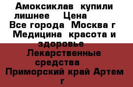 Амоксиклав, купили лишнее  › Цена ­ 350 - Все города, Москва г. Медицина, красота и здоровье » Лекарственные средства   . Приморский край,Артем г.